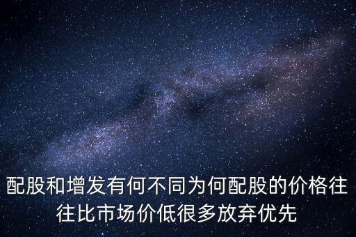 配股和增發(fā)有何不同為何配股的價格往往比市場價低很多放棄優(yōu)先