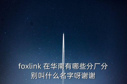 foxlink 在華南有哪些分廠分別叫什么名字呀謝謝