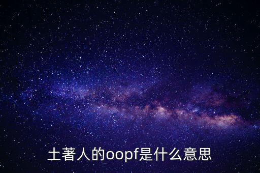 土著人的oopf是什么意思