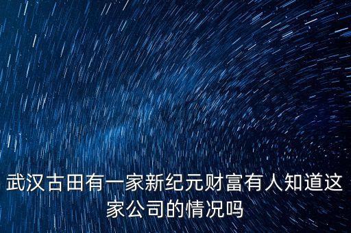 武漢古田有一家新紀元財富有人知道這家公司的情況嗎