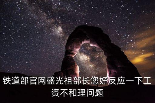 鐵道部官網(wǎng)盛光祖部長您好反應(yīng)一下工資不和理問題