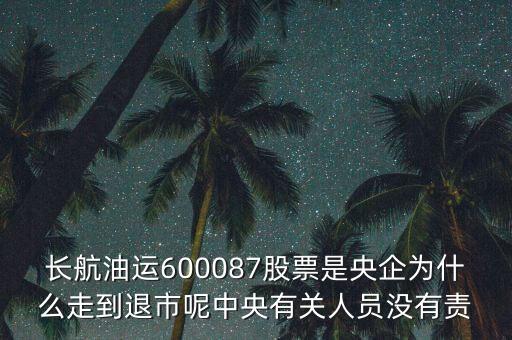 長航油運600087股票是央企為什么走到退市呢中央有關人員沒有責