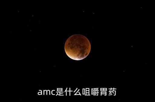 amc是什么藥，amc是什么咀嚼胃藥