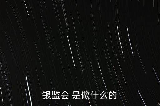 銀監(jiān)會(huì) 是做什么的