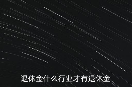 退休金什么行業(yè)才有退休金