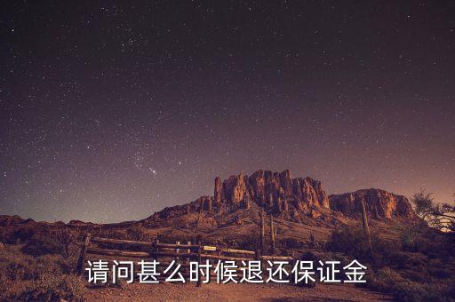 請(qǐng)問(wèn)甚么時(shí)候退還保證金