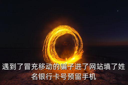 遇到了冒充移動(dòng)的騙子進(jìn)了網(wǎng)站填了姓名銀行卡號(hào)預(yù)留手機(jī)