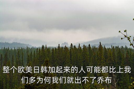 整個(gè)歐美日韓加起來的人可能都比上我們多為何我們就出不了喬布