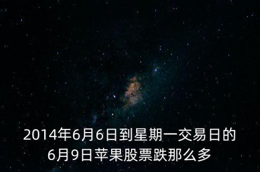 2014年6月6日到星期一交易日的6月9日蘋果股票跌那么多