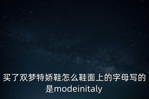 買了雙夢特嬌鞋怎么鞋面上的字母寫的是modeinitaly