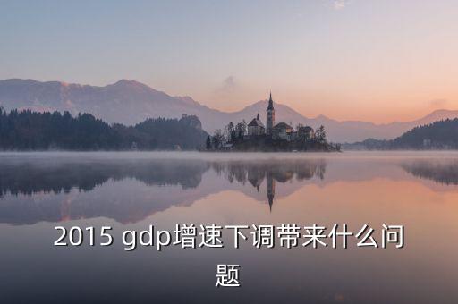 2015 gdp增速下調(diào)帶來(lái)什么問(wèn)題