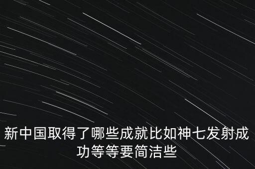 新中國(guó)取得了哪些成就比如神七發(fā)射成功等等要簡(jiǎn)潔些