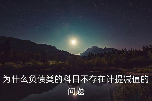 為什么負(fù)債類的科目不存在計(jì)提減值的問題