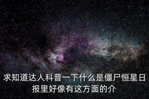 求知道達(dá)人科普一下什么是僵尸恒星日?qǐng)?bào)里好像有這方面的介