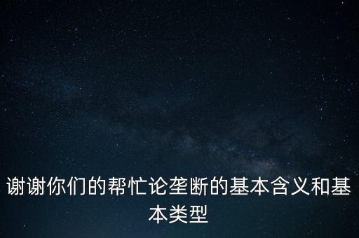 謝謝你們的幫忙論壟斷的基本含義和基本類型