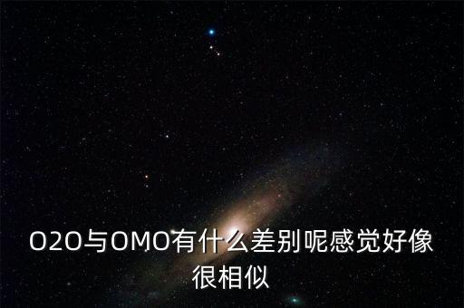 O2O與OMO有什么差別呢感覺好像很相似