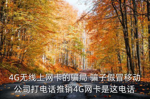 騙子冒充移動公司目的是什么，4G無線上網(wǎng)卡的騙局 騙子假冒移動公司打電話推銷4G網(wǎng)卡是這電話