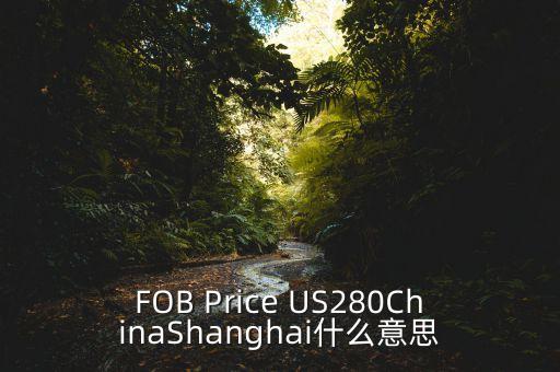 美元離岸價(jià)什么意思，F(xiàn)OB Price US280ChinaShanghai什么意思