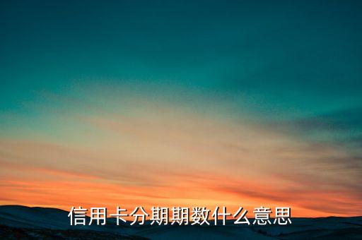 信用卡分期期數(shù)什么意思