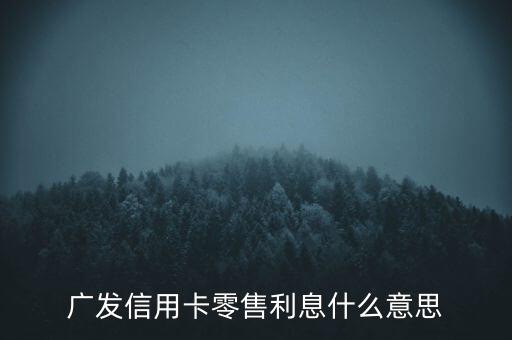 廣發(fā)信用卡零售利息什么意思