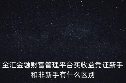 金匯金融財富管理平臺買收益憑證新手和非新手有什么區(qū)別