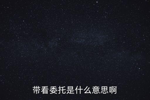 帶看委托是什么意思啊