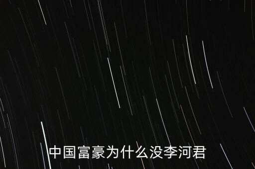 中國富豪為什么沒李河君