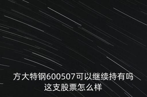 方大特鋼600507可以繼續(xù)持有嗎這支股票怎么樣