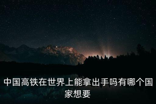 中國高鐵在世界上能拿出手嗎有哪個國家想要