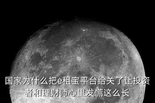 國家為什么把e租寶平臺給關了讓投資者和理財師心里發(fā)慌這么長