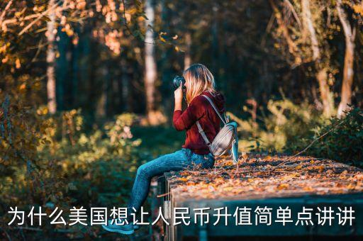 為什么美國(guó)想讓人民幣升值簡(jiǎn)單點(diǎn)講講