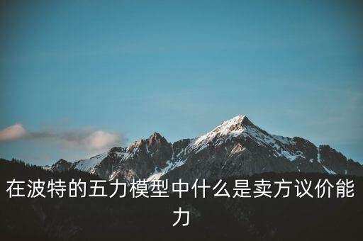 在波特的五力模型中什么是賣方議價能力