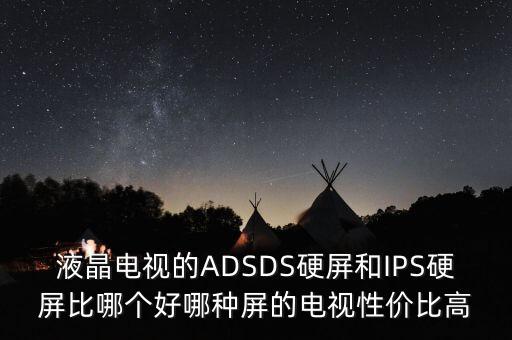 液晶電視的ADSDS硬屏和IPS硬屏比哪個好哪種屏的電視性價比高