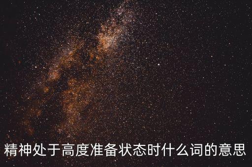 精神處于高度準(zhǔn)備狀態(tài)時什么詞的意思