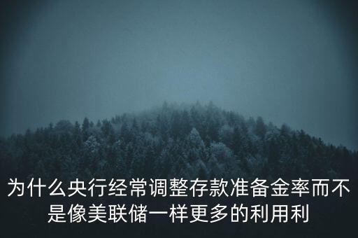 為什么央行經(jīng)常調(diào)整存款準(zhǔn)備金率而不是像美聯(lián)儲(chǔ)一樣更多的利用利