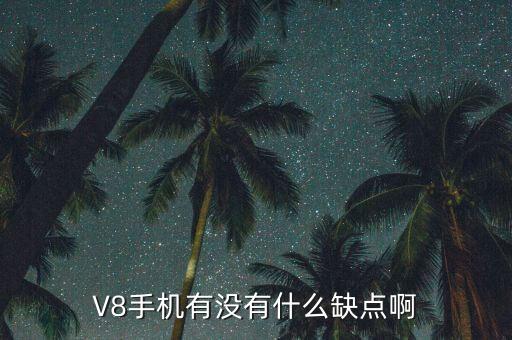 三一v8手機(jī)有什么缺點(diǎn)，V8 有那些缺點(diǎn)