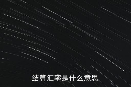 收結(jié)匯率是什么意思，結(jié)算匯率是什么意思