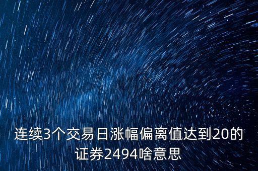 連續(xù)3個交易日漲幅偏離值達到20的證券2494啥意思