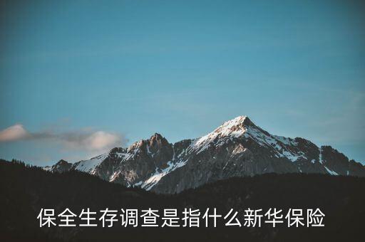 保全生存調(diào)查是指什么新華保險(xiǎn)