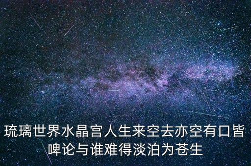 琉璃世界水晶宮人生來空去亦空有口皆啤論與誰難得淡泊為蒼生