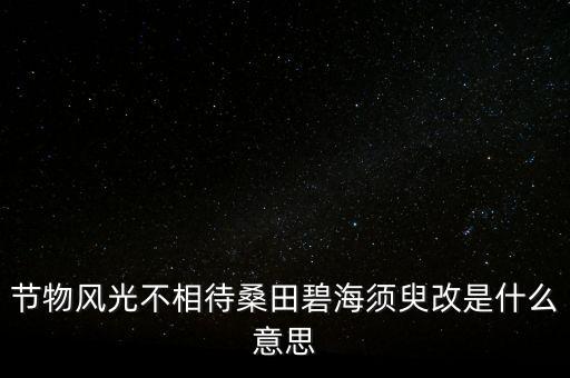 節(jié)物風光不相待桑田碧海須臾改是什么意思