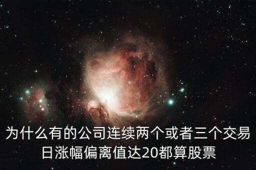 為什么有的公司連續(xù)兩個或者三個交易日漲幅偏離值達20都算股票