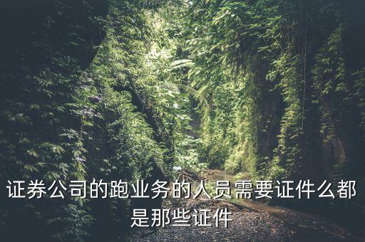 證券公司的跑業(yè)務(wù)的人員需要證件么都是那些證件