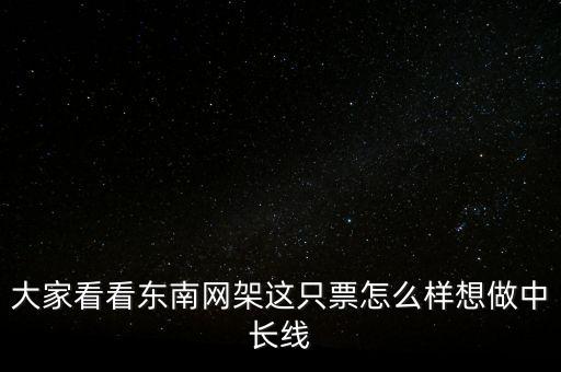 東南網(wǎng)架有什么利好，大家看看東南網(wǎng)架這只票怎么樣想做中長線