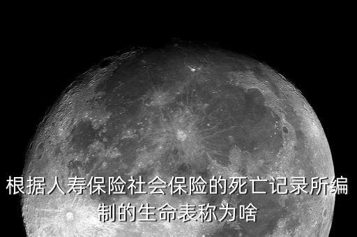 根據(jù)人壽保險社會保險的死亡記錄所編制的生命表稱為啥