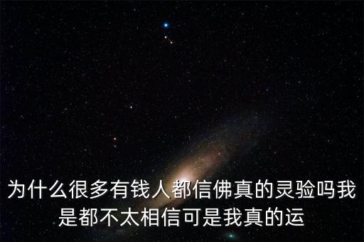 為什么很多有錢人都信佛真的靈驗嗎我是都不太相信可是我真的運