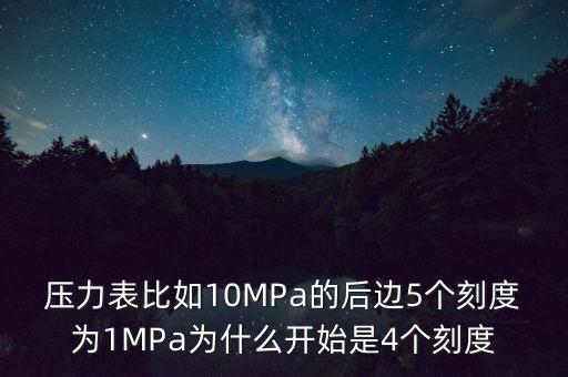 壓力表比如10MPa的后邊5個(gè)刻度為1MPa為什么開(kāi)始是4個(gè)刻度