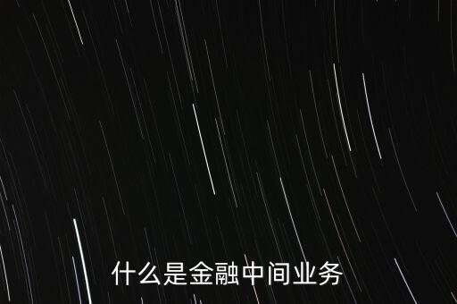 券商中間業(yè)務(wù)是什么，中間業(yè)務(wù)是甚么