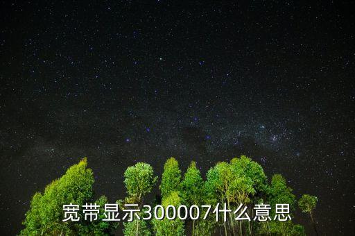 寬帶顯示300007什么意思