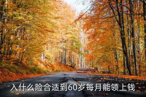 入什么險合適到60歲每月能領(lǐng)上錢